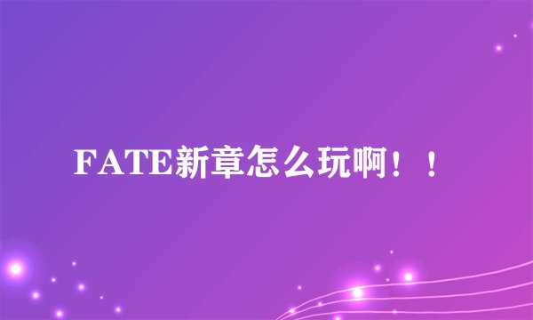 FATE新章怎么玩啊！！