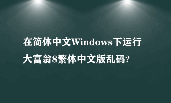 在简体中文Windows下运行大富翁8繁体中文版乱码?