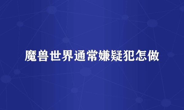 魔兽世界通常嫌疑犯怎做
