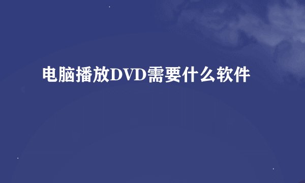 电脑播放DVD需要什么软件