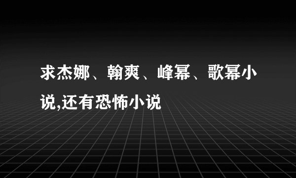 求杰娜、翰爽、峰幂、歌幂小说,还有恐怖小说