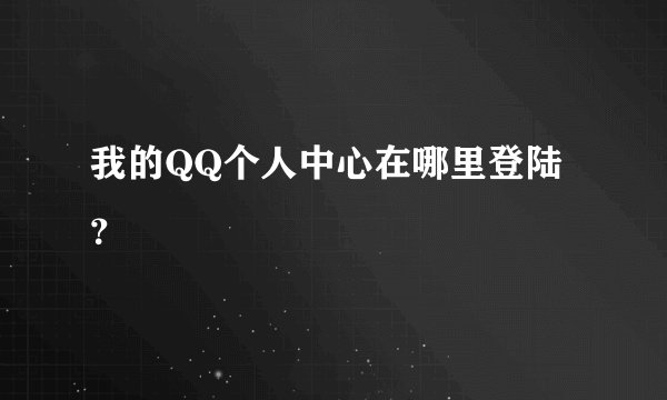 我的QQ个人中心在哪里登陆？