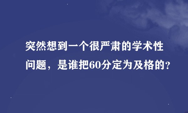 突然想到一个很严肃的学术性问题，是谁把60分定为及格的？