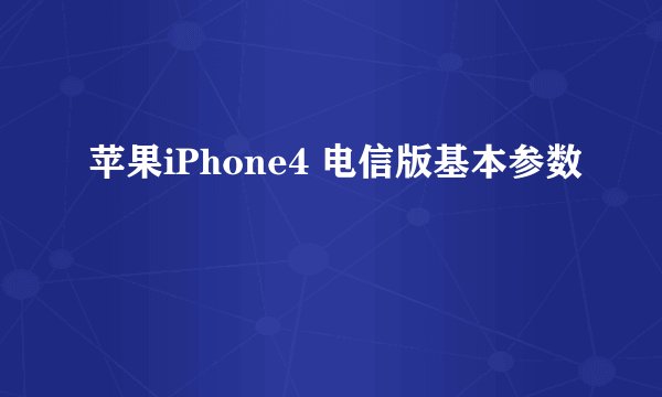 苹果iPhone4 电信版基本参数