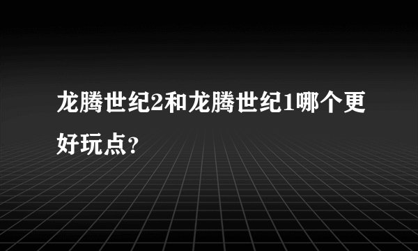 龙腾世纪2和龙腾世纪1哪个更好玩点？