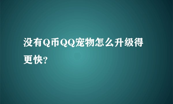 没有Q币QQ宠物怎么升级得更快?