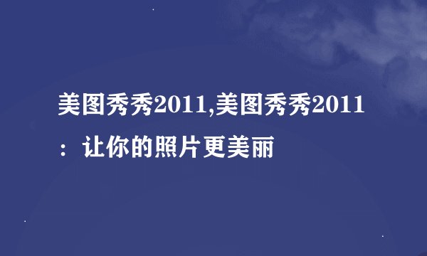 美图秀秀2011,美图秀秀2011：让你的照片更美丽