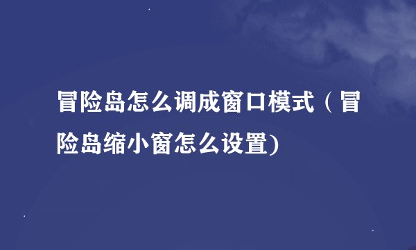 冒险岛怎么调成窗口模式（冒险岛缩小窗怎么设置)