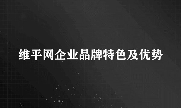 维平网企业品牌特色及优势