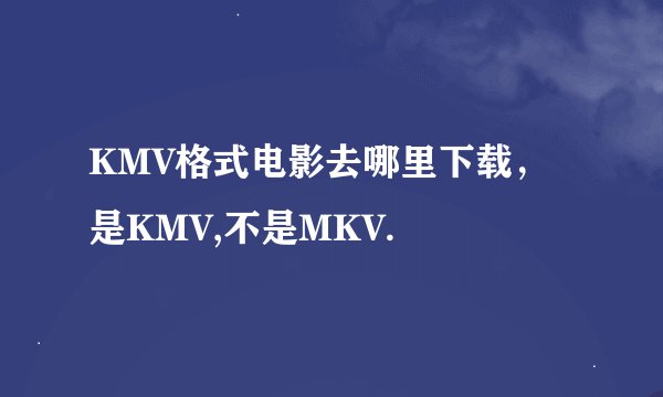 KMV格式电影去哪里下载，是KMV,不是MKV.