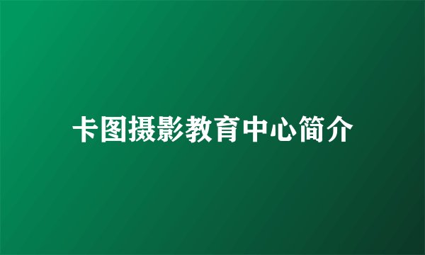 卡图摄影教育中心简介