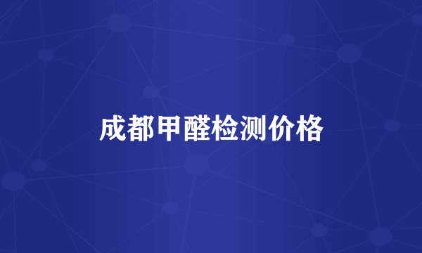 成都甲醛检测价格