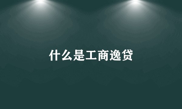 什么是工商逸贷