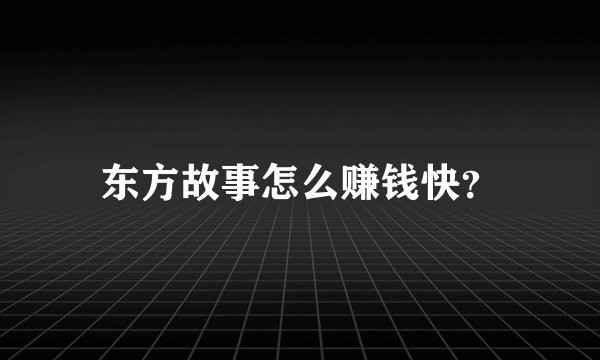 东方故事怎么赚钱快？