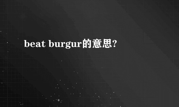 beat burgur的意思?