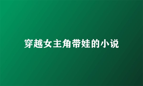 穿越女主角带娃的小说