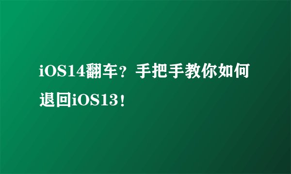 iOS14翻车？手把手教你如何退回iOS13！