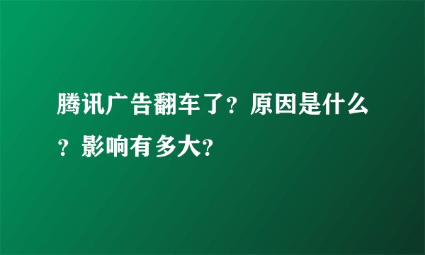 腾讯广告翻车了？原因是什么？影响有多大？