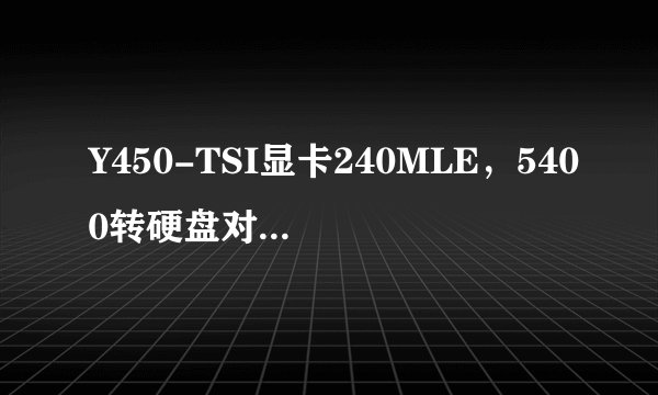 Y450-TSI显卡240MLE，5400转硬盘对不对，知道说下