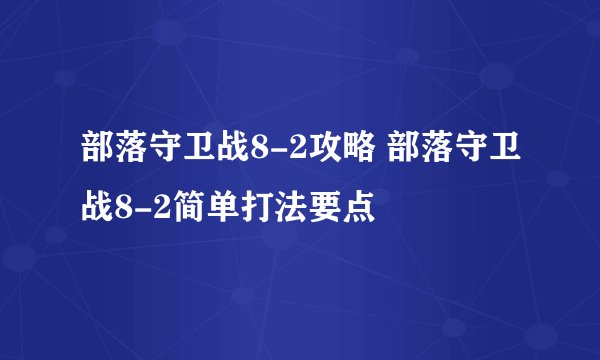 部落守卫战8-2攻略 部落守卫战8-2简单打法要点