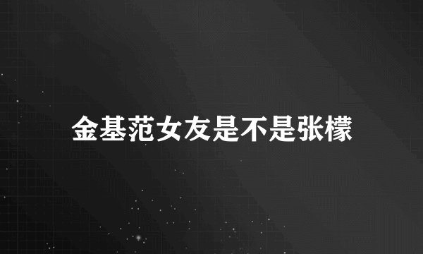 金基范女友是不是张檬