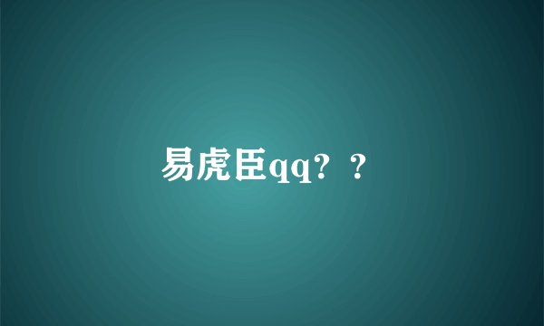 易虎臣qq？？