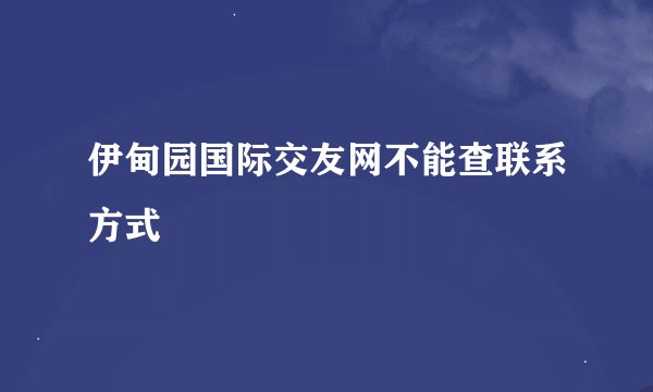 伊甸园国际交友网不能查联系方式