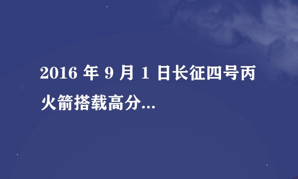 2016 年 9 月 1 日长征四号丙火箭搭载高分十号卫星发射失