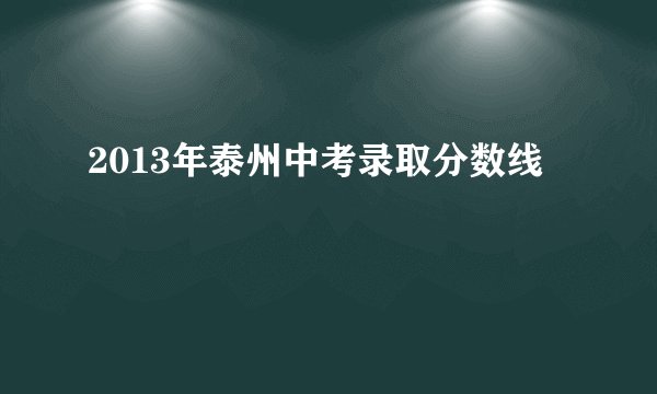 2013年泰州中考录取分数线