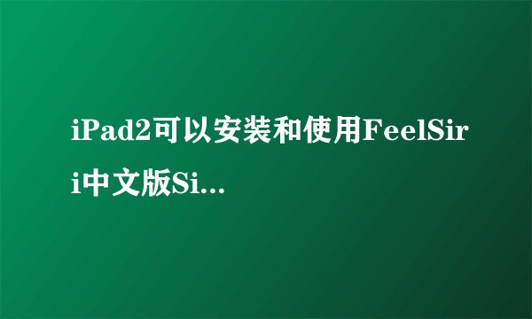 iPad2可以安装和使用FeelSiri中文版Siri吗？