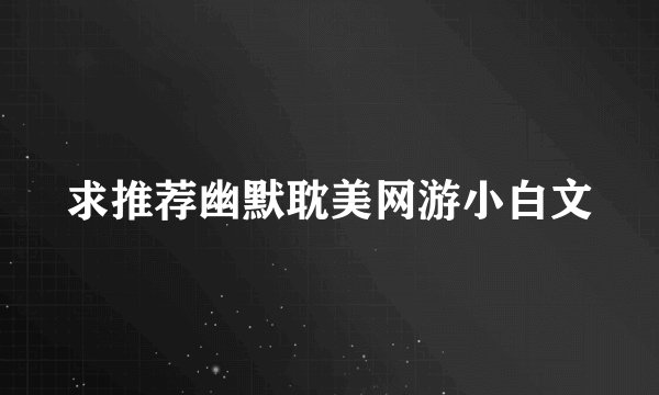 求推荐幽默耽美网游小白文