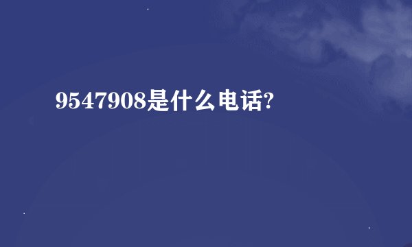 9547908是什么电话?