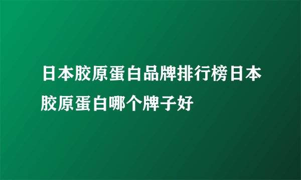 日本胶原蛋白品牌排行榜日本胶原蛋白哪个牌子好