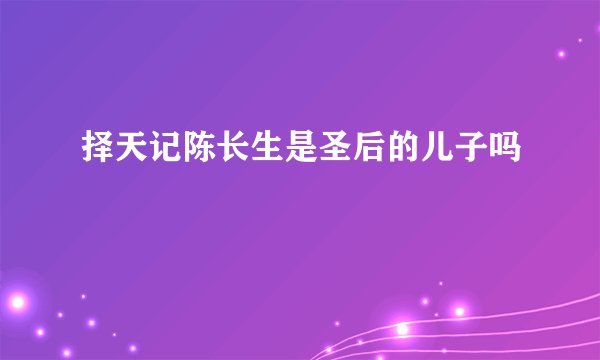 择天记陈长生是圣后的儿子吗