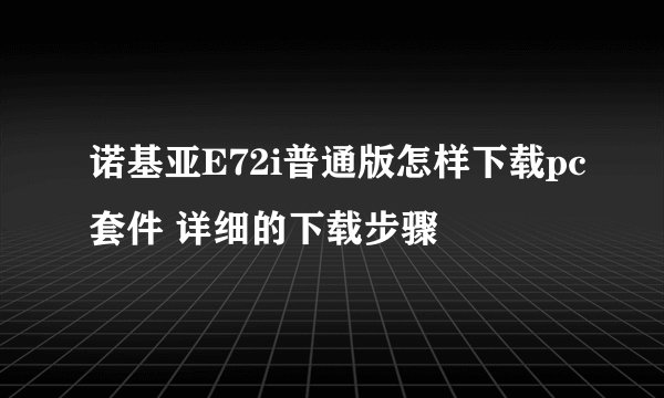 诺基亚E72i普通版怎样下载pc套件 详细的下载步骤