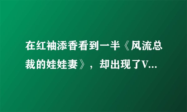 在红袖添香看到一半《风流总裁的娃娃妻》，却出现了VIP章节，不知是如何能接着往下看，快快告诉我，我吗？