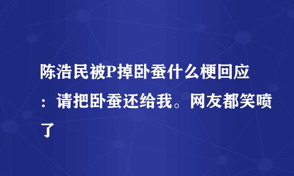 陈浩民被P掉卧蚕什么梗回应：请把卧蚕还给我。网友都笑喷了