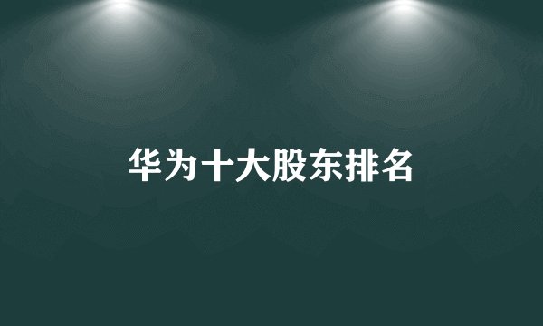 华为十大股东排名