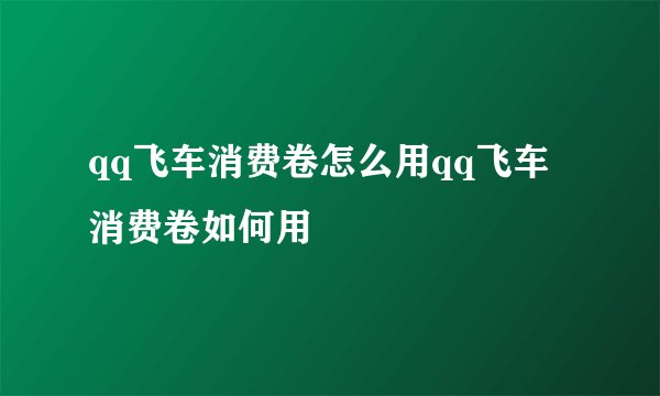 qq飞车消费卷怎么用qq飞车消费卷如何用