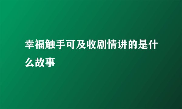 幸福触手可及收剧情讲的是什么故事