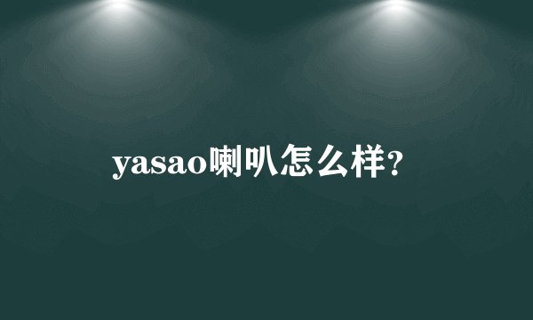 yasao喇叭怎么样？