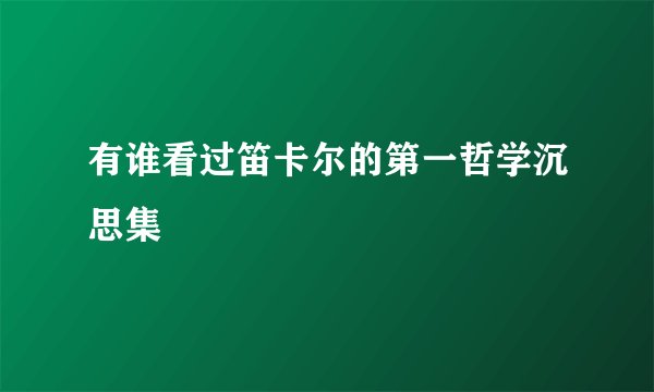 有谁看过笛卡尔的第一哲学沉思集