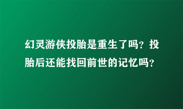 幻灵游侠投胎是重生了吗?投胎后还能找回前世的记忆吗?