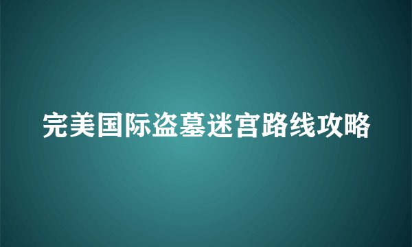 完美国际盗墓迷宫路线攻略