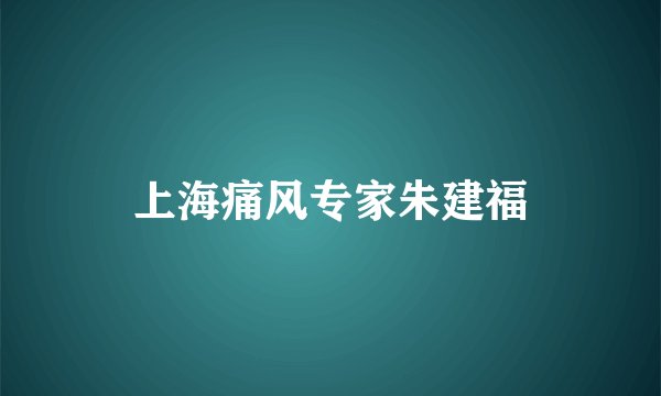 上海痛风专家朱建福