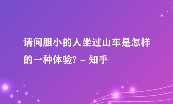 请问胆小的人坐过山车是怎样的一种体验? - 知乎