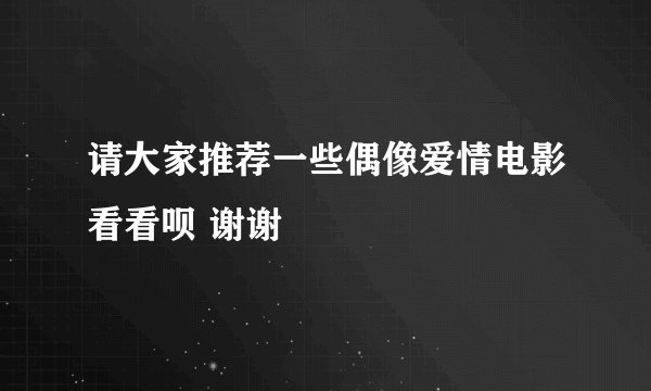 请大家推荐一些偶像爱情电影看看呗 谢谢