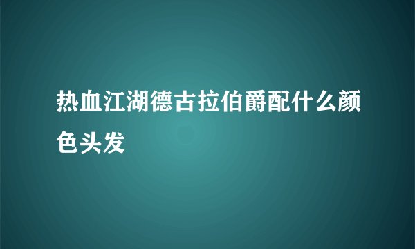 热血江湖德古拉伯爵配什么颜色头发