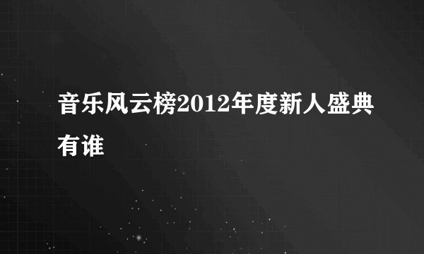 音乐风云榜2012年度新人盛典有谁