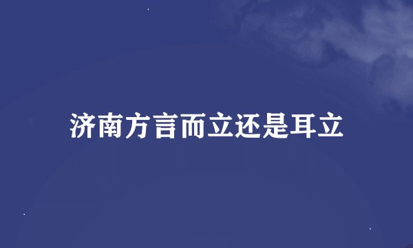 济南方言而立还是耳立